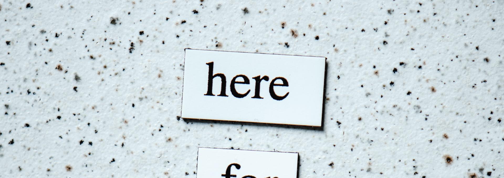 A photo showing the words "here for you."