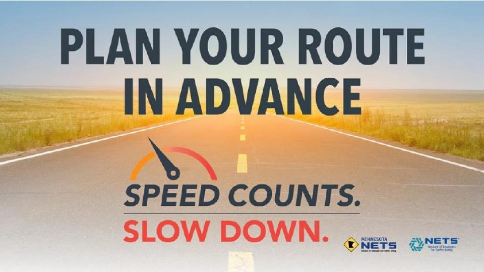 Plan your route in advance. Speed counts. Slow down.
